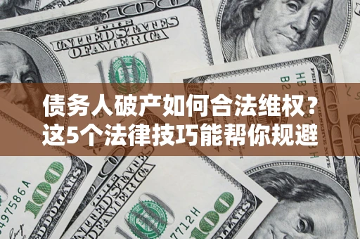 武汉债务人破产如何合法维权？这5个法律技巧能帮你规避风险