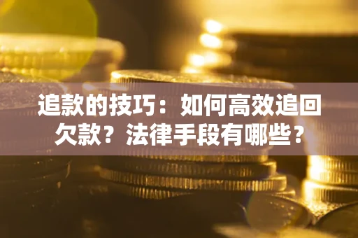 武汉追款的技巧：如何高效追回欠款？法律手段有哪些？
