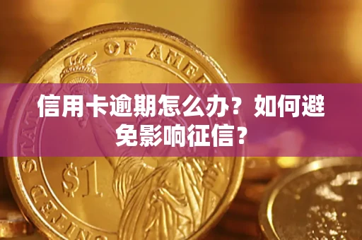武汉信用卡逾期怎么办？如何避免影响征信？