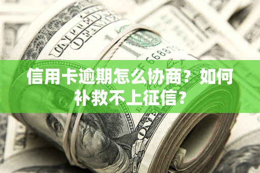 武汉信用卡逾期怎么协商？如何补救不上征信？