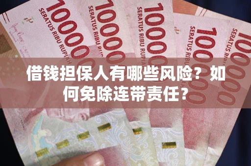 武汉借钱担保人有哪些风险？如何免除连带责任？