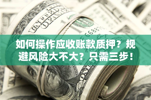 武汉如何操作应收账款质押？规避风险大不大？只需三步！