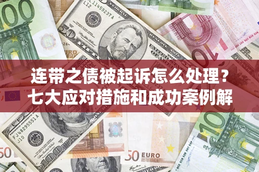 武汉连带之债被起诉怎么处理？七大应对措施和成功案例解析