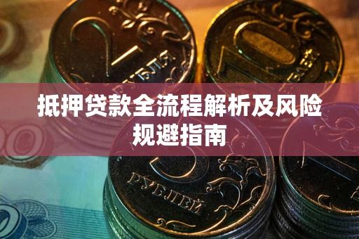 武汉抵押贷款全流程解析及风险规避指南