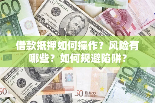 武汉借款抵押如何操作?风险有哪些?如何规避陷阱? 武汉借款抵押如何操作?风险有哪些?如何规避陷阱?