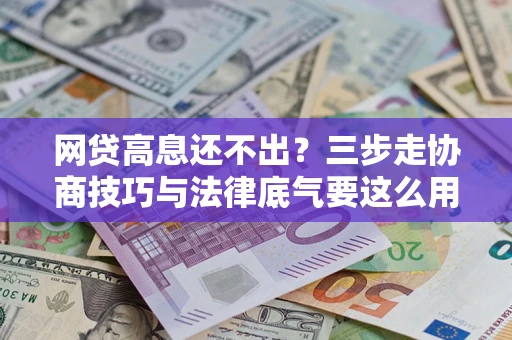 武汉网贷高息还不出？三步走协商技巧与法律底气要这么用