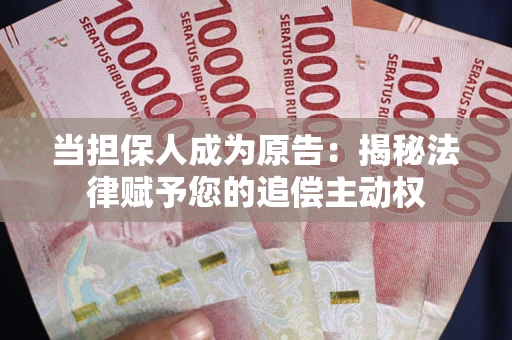 武汉当担保人成为原告:揭秘法律赋予您的追偿主动权 武汉当担保人成为原告:揭秘法律赋予您的追偿主动权