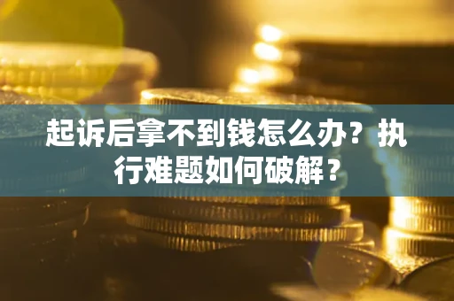 武汉起诉后拿不到钱怎么办?执行难题如何破解? 武汉起诉后拿不到钱怎么办?执行难题如何破解?