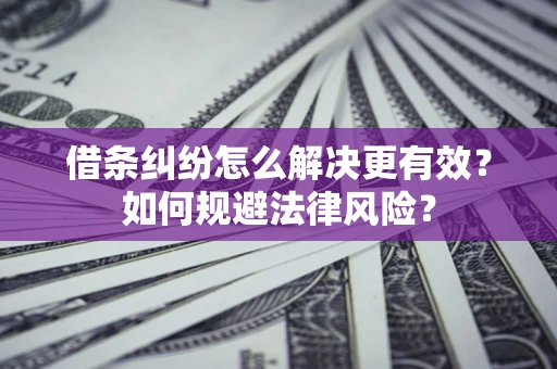 武汉借条纠纷怎么解决更有效？如何规避法律风险？