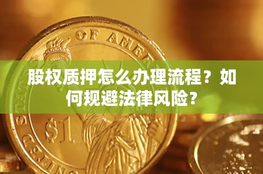 武汉股权质押怎么办理流程？如何规避法律风险？