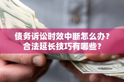 武汉债务诉讼时效中断怎么办？合法延长技巧有哪些？
