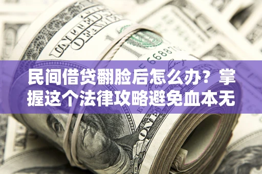武汉民间借贷翻脸后怎么办？掌握这个法律攻略避免血本无归