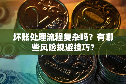武汉坏账处理流程复杂吗？有哪些风险规避技巧？