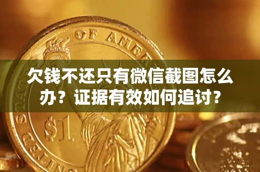 武汉欠钱不还只有微信截图怎么办？证据有效如何追讨？