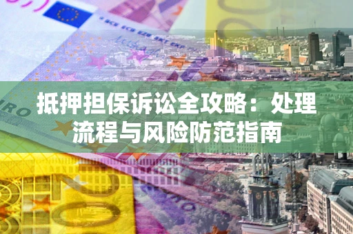武汉抵押担保诉讼全攻略：处理流程与风险防范指南