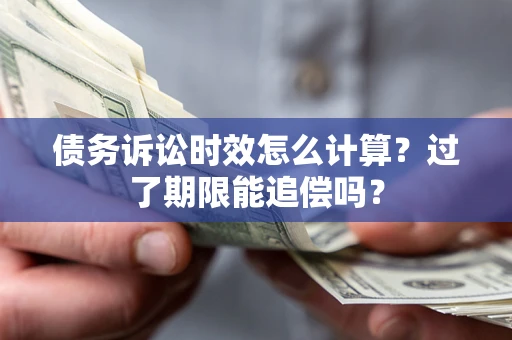 武汉债务诉讼时效怎么计算？过了期限能追偿吗？