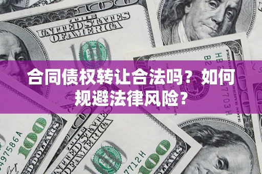 武汉合同债权转让合法吗？如何规避法律风险？