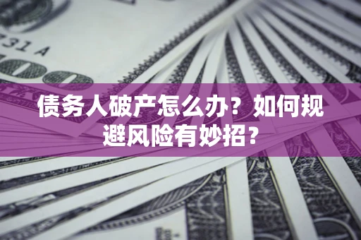 武汉债务人破产怎么办？如何规避风险有妙招？