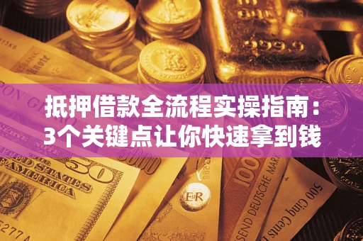 武汉抵押借款全流程实操指南：3个关键点让你快速拿到钱