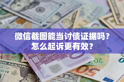 武汉微信截图能当讨债证据吗？怎么起诉更有效？