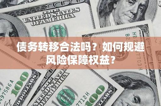 武汉债务转移合法吗？如何规避风险保障权益？