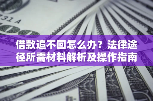武汉借款追不回怎么办?法律途径所需材料解析及操作指南 武汉借款追不回怎么办?法律途径所需材料解析及操作指南