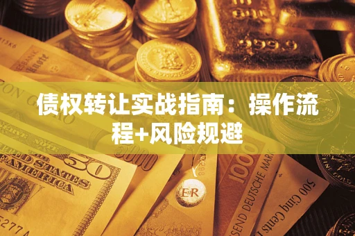 武汉债权转让实战指南：操作流程+风险规避