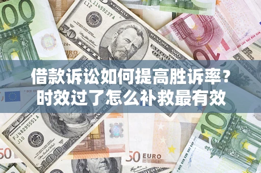武汉借款诉讼如何提高胜诉率？时效过了怎么补救最有效