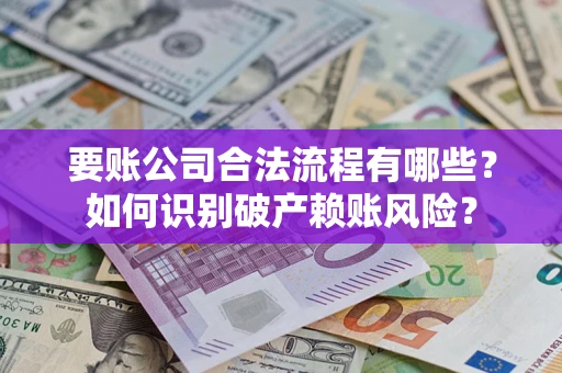 武汉要账公司合法流程有哪些？如何识别破产赖账风险？