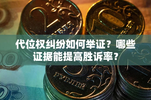 武汉代位权纠纷如何举证？哪些证据能提高胜诉率？