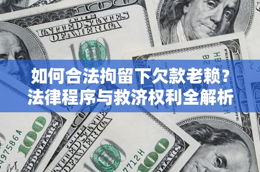 武汉如何合法拘留下欠款老赖？法律程序与救济权利全解析