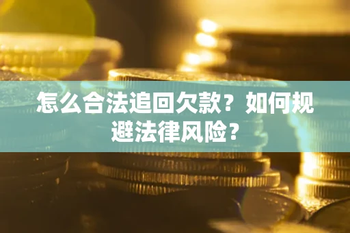 武汉怎么合法追回欠款？如何规避法律风险？