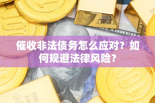 武汉催收非法债务怎么应对？如何规避法律风险？
