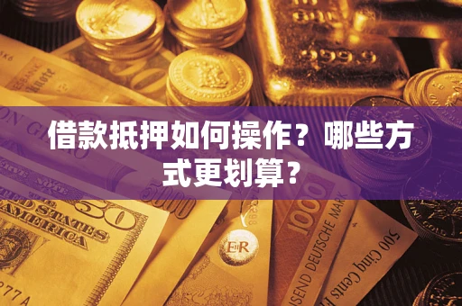 武汉借款抵押如何操作？哪些方式更划算？