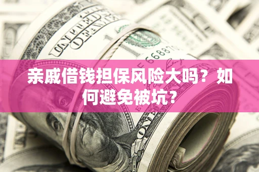 武汉亲戚借钱担保风险大吗？如何避免被坑？
