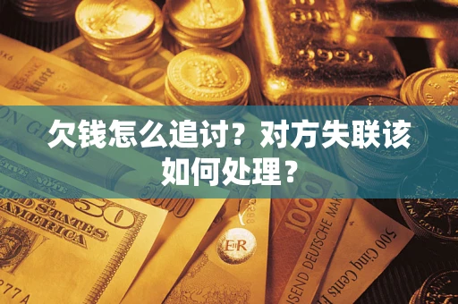 武汉欠钱怎么追讨？对方失联该如何处理？