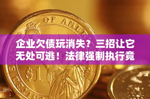 武汉企业欠债玩消失？三招让它无处可逃！法律强制执行竟比讨债公司还狠？