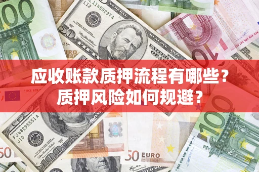 武汉应收账款质押流程有哪些？质押风险如何规避？