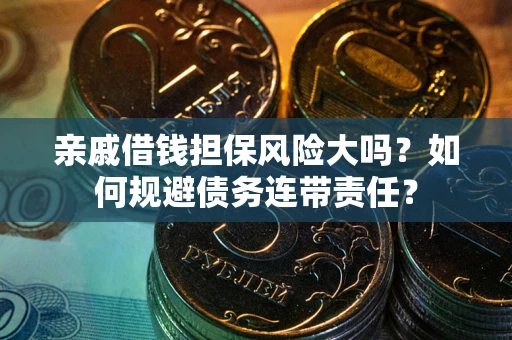 武汉亲戚借钱担保风险大吗？如何规避债务连带责任？
