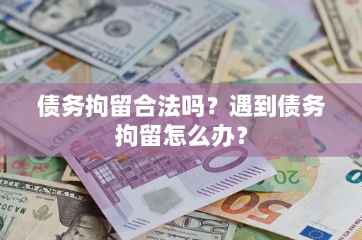 武汉债务拘留合法吗？遇到债务拘留怎么办？