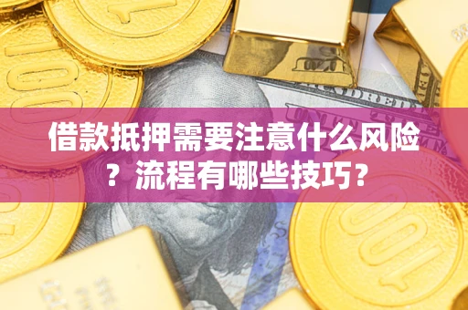 武汉借款抵押需要注意什么风险？流程有哪些技巧？