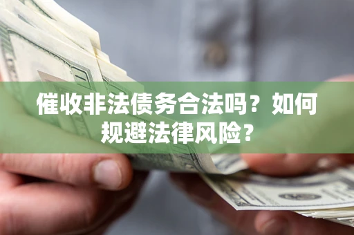 武汉催收非法债务合法吗？如何规避法律风险？
