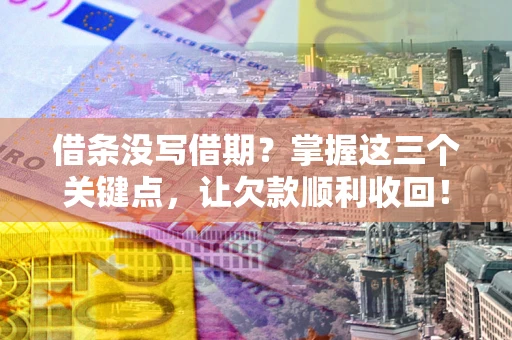 武汉借条没写借期？掌握这三个关键点，让欠款顺利收回！