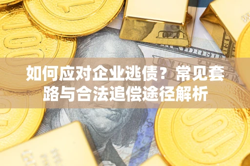 武汉如何应对企业逃债？常见套路与合法追偿途径解析