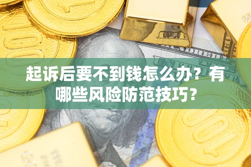 武汉起诉后要不到钱怎么办?有哪些风险防范技巧? 武汉起诉后要不到钱怎么办?有哪些风险防范技巧?
