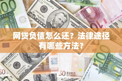 武汉网贷负债怎么还？法律途径有哪些方法？