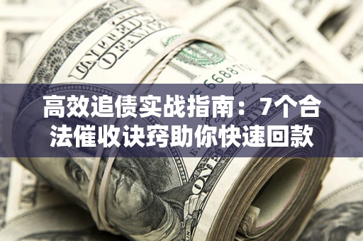 武汉高效追债实战指南：7个合法催收诀窍助你快速回款