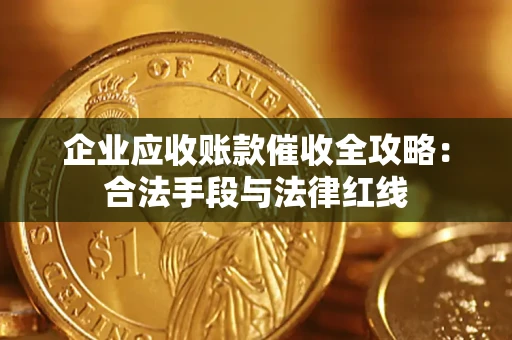武汉企业应收账款催收全攻略：合法手段与法律红线