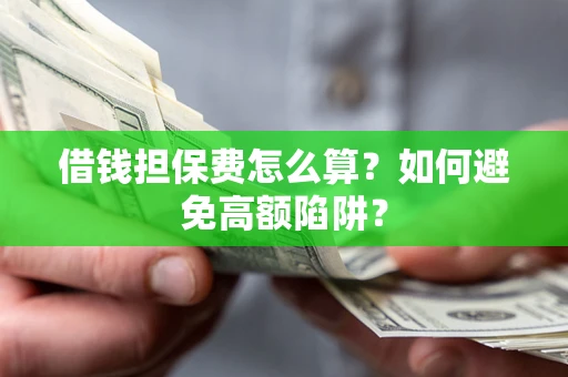 武汉借钱担保费怎么算？如何避免高额陷阱？