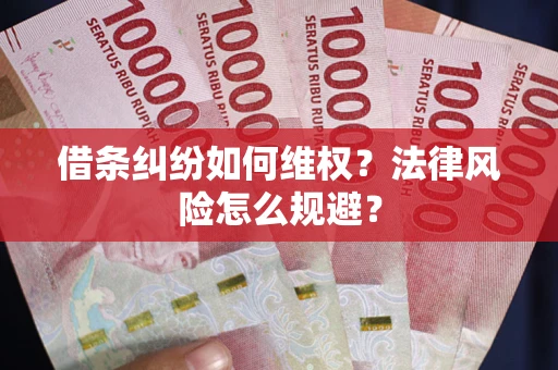 武汉借条纠纷如何维权？法律风险怎么规避？